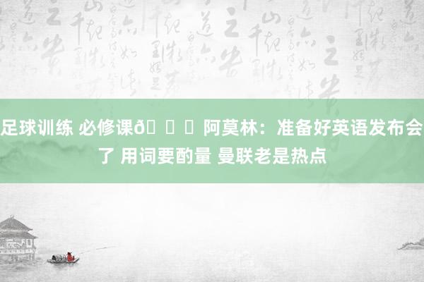 足球训练 必修课😂阿莫林：准备好英语发布会了 用词要酌量 曼联老是热点