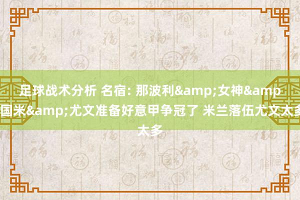 足球战术分析 名宿: 那波利&女神&国米&尤文准备好意甲争冠了 米兰落伍尤文太多