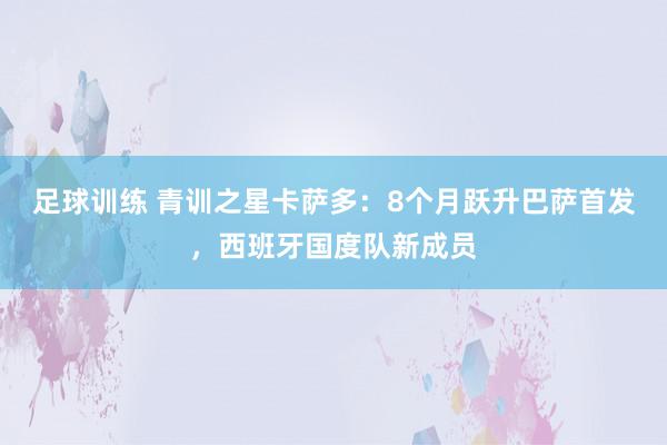 足球训练 青训之星卡萨多：8个月跃升巴萨首发，西班牙国度队新成员