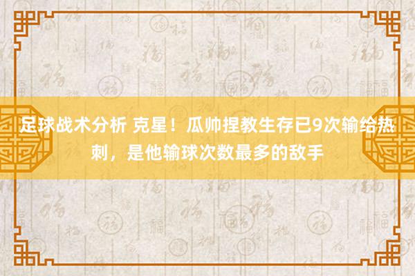 足球战术分析 克星！瓜帅捏教生存已9次输给热刺，是他输球次数最多的敌手