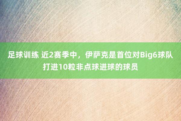 足球训练 近2赛季中，伊萨克是首位对Big6球队打进10粒非点球进球的球员