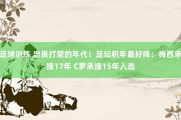 足球训练 忠良打架的年代！足坛积年最好阵：梅西承接17年 C罗承接15年入选