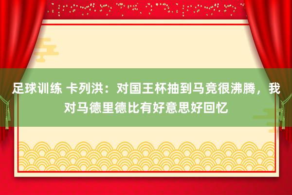 足球训练 卡列洪：对国王杯抽到马竞很沸腾，我对马德里德比有好意思好回忆