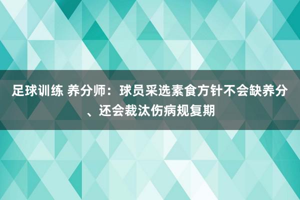 足球训练 养分师：球员采选素食方针不会缺养分、还会裁汰伤病规复期