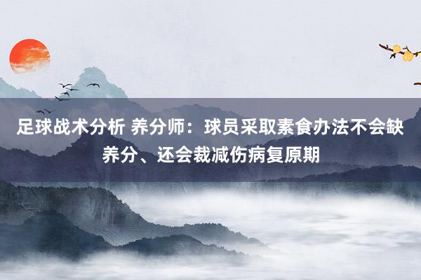 足球战术分析 养分师：球员采取素食办法不会缺养分、还会裁减伤病复原期