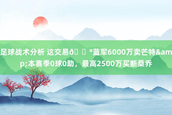 足球战术分析 这交易💰蓝军6000万卖芒特&本赛季0球0助，最高2500万买断桑乔