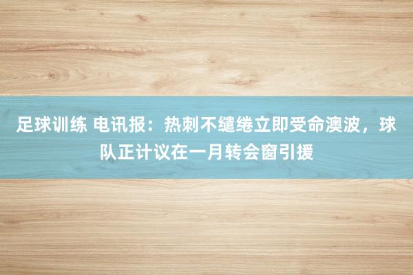 足球训练 电讯报：热刺不缱绻立即受命澳波，球队正计议在一月转会窗引援