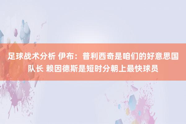 足球战术分析 伊布：普利西奇是咱们的好意思国队长 赖因德斯是短时分朝上最快球员