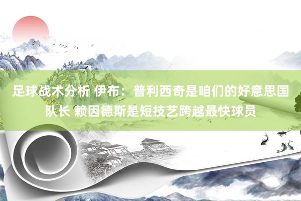 足球战术分析 伊布：普利西奇是咱们的好意思国队长 赖因德斯是短技艺跨越最快球员