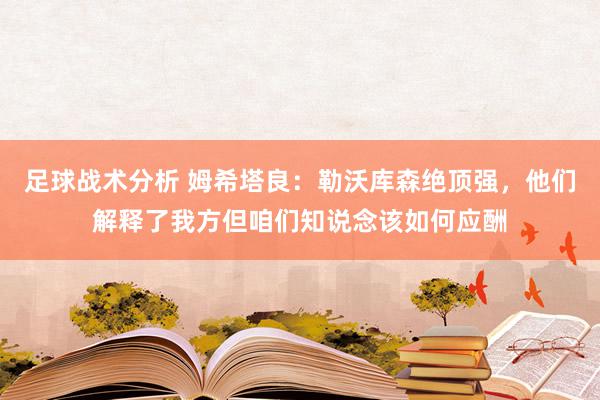 足球战术分析 姆希塔良：勒沃库森绝顶强，他们解释了我方但咱们知说念该如何应酬