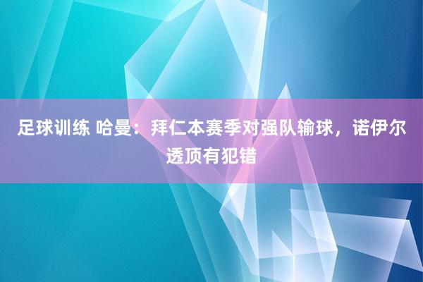 足球训练 哈曼：拜仁本赛季对强队输球，诺伊尔透顶有犯错