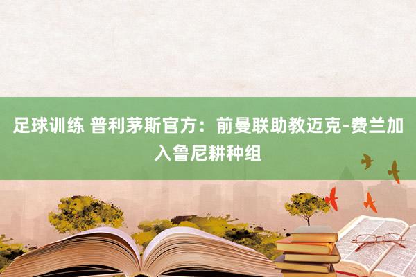 足球训练 普利茅斯官方：前曼联助教迈克-费兰加入鲁尼耕种组