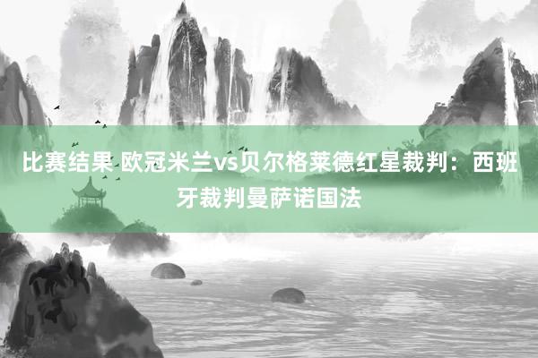 比赛结果 欧冠米兰vs贝尔格莱德红星裁判：西班牙裁判曼萨诺国法