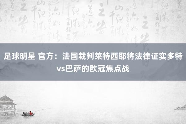 足球明星 官方：法国裁判莱特西耶将法律证实多特vs巴萨的欧冠焦点战