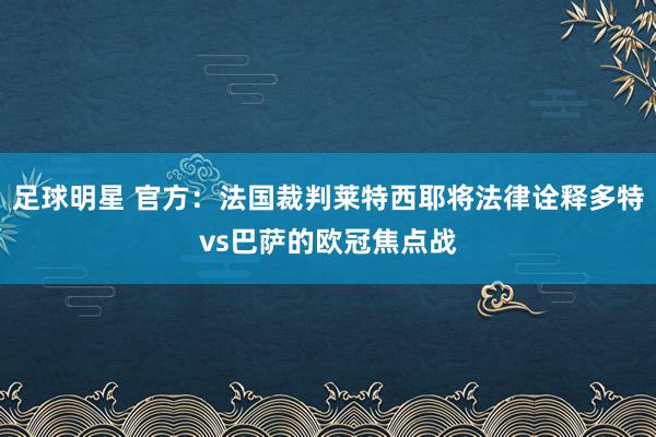 足球明星 官方：法国裁判莱特西耶将法律诠释多特vs巴萨的欧冠焦点战