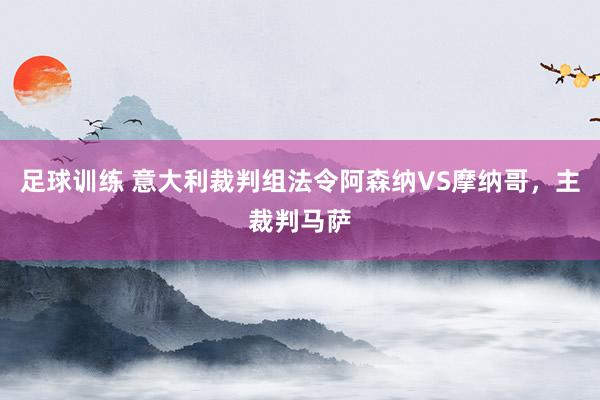 足球训练 意大利裁判组法令阿森纳VS摩纳哥，主裁判马萨