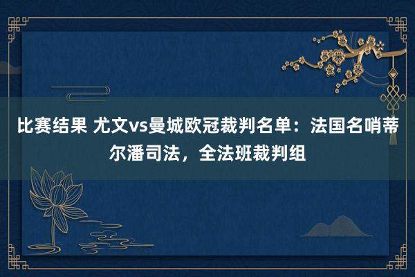 比赛结果 尤文vs曼城欧冠裁判名单：法国名哨蒂尔潘司法，全法班裁判组