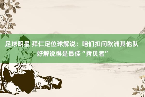 足球明星 拜仁定位球解说：咱们扣问欧洲其他队 好解说得是最佳“拷贝者”