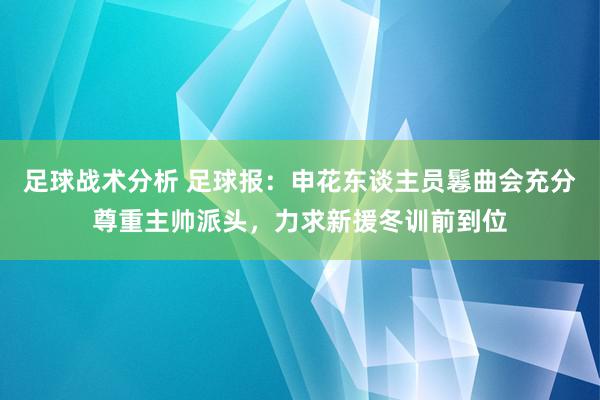 足球战术分析 足球报：申花东谈主员鬈曲会充分尊重主帅派头，力求新援冬训前到位