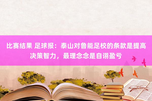 比赛结果 足球报：泰山对鲁能足校的条款是提高决策智力，最理念念是自诩盈亏