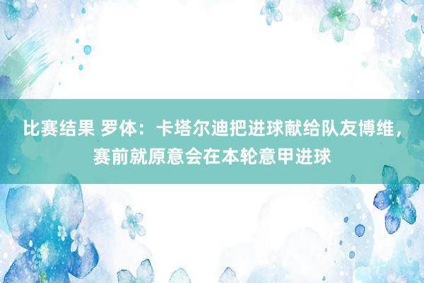 比赛结果 罗体：卡塔尔迪把进球献给队友博维，赛前就原意会在本轮意甲进球