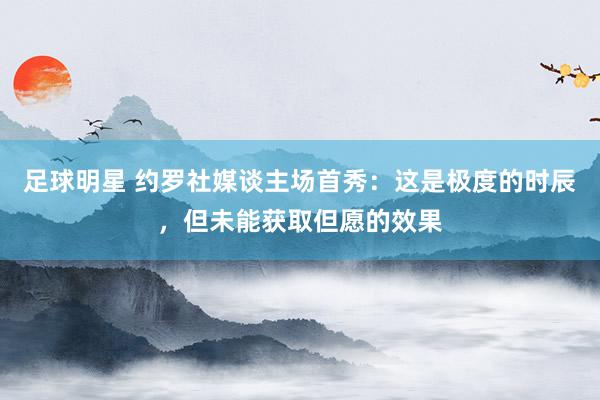 足球明星 约罗社媒谈主场首秀：这是极度的时辰，但未能获取但愿的效果