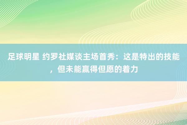 足球明星 约罗社媒谈主场首秀：这是特出的技能，但未能赢得但愿的着力