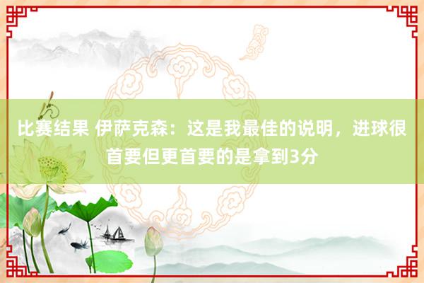 比赛结果 伊萨克森：这是我最佳的说明，进球很首要但更首要的是拿到3分