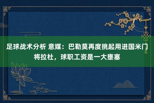 足球战术分析 意媒：巴勒莫再度挑起用进国米门将拉杜，球职工资是一大壅塞