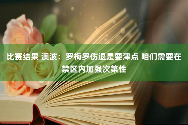 比赛结果 澳波：罗梅罗伤退是要津点 咱们需要在禁区内加强次第性