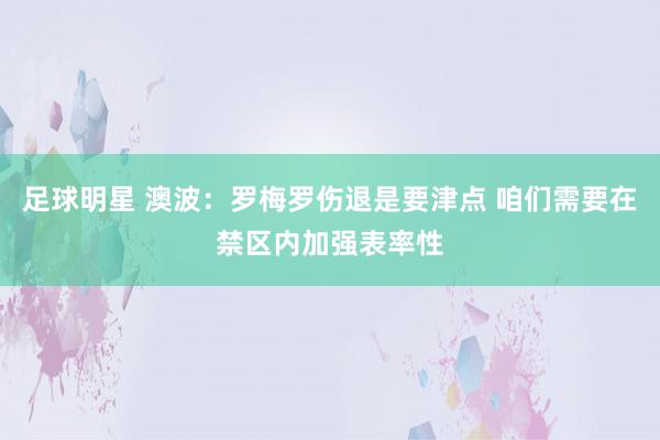 足球明星 澳波：罗梅罗伤退是要津点 咱们需要在禁区内加强表率性