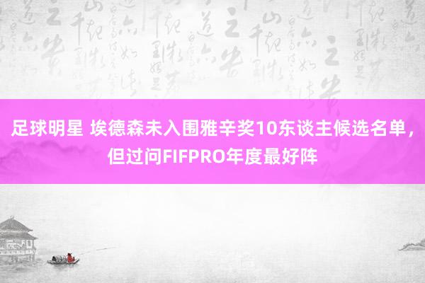 足球明星 埃德森未入围雅辛奖10东谈主候选名单，但过问FIFPRO年度最好阵